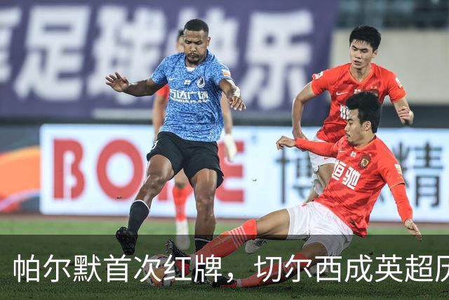 帕尔默首次红牌，切尔西成英超历史第三红牌队伍