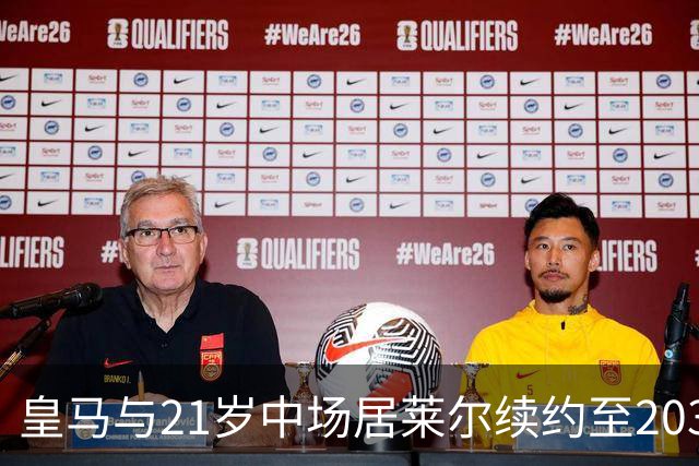 皇马与21岁中场居莱尔续约至2031年，并提高薪水！