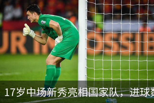17岁中场新秀亮相国家队，进球数据仅次于梅西